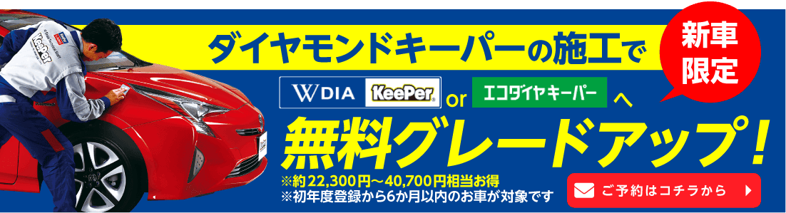 新車 (登録6ヶ月以内)、 ダイヤモンドキーパーの施工でWダイヤ キーパーorエコダイヤ キーパーへ無料グレードアップ！